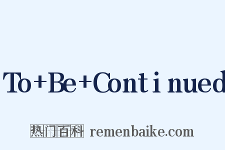 To+Be+Continued是什么意思的图片